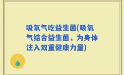 吸氧气吃益生菌(吸氧气结合益生菌，为身体注入双重健康力量)