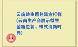 云南益生菌包装盒打样(云南生产商展示益生菌新包装，样式清新时尚)