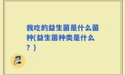 我吃的益生菌是什么菌种(益生菌种类是什么？)