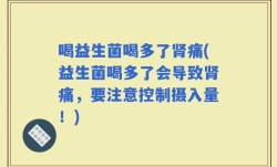 喝益生菌喝多了肾痛(益生菌喝多了会导致肾痛，要注意控制摄入量！)
