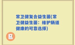 常卫健复合益生菌(常卫健益生菌：维护肠道健康的可靠选择)