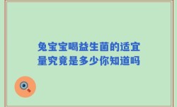 兔宝宝喝益生菌的适宜量究竟是多少你知道吗
