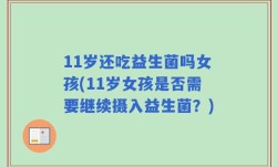 11岁还吃益生菌吗女孩(11岁女孩是否需要继续摄入益生菌？)