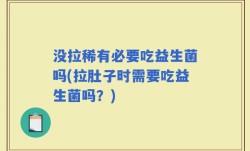 没拉稀有必要吃益生菌吗(拉肚子时需要吃益生菌吗？)