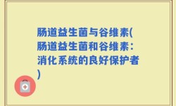 肠道益生菌与谷维素(肠道益生菌和谷维素：消化系统的良好保护者)