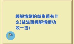 缓解情绪的益生菌有什么(益生菌缓解情绪功效一览)