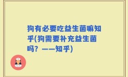 狗有必要吃益生菌嘛知乎(狗需要补充益生菌吗？——知乎)