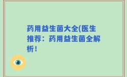 药用益生菌大全(医生推荐：药用益生菌全解析！