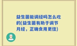 益生菌能调经吗怎么吃的(益生菌有助于调节月经，正确食用更佳)