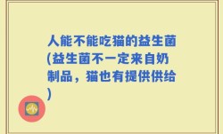 人能不能吃猫的益生菌(益生菌不一定来自奶制品，猫也有提供供给)