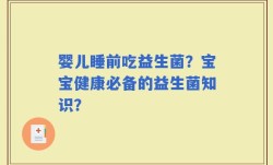 婴儿睡前吃益生菌？宝宝健康必备的益生菌知识？