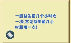 一般益生菌几个小时吃一次(常见益生菌几小时服用一次)
