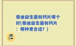 泰迪益生菌和钙片哪个好(泰迪益生菌和钙片：哪种更合适？)
