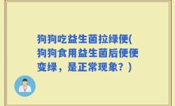 狗狗吃益生菌拉绿便(狗狗食用益生菌后便便变绿，是正常现象？)