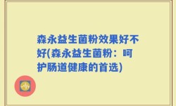 森永益生菌粉效果好不好(森永益生菌粉：呵护肠道健康的首选)