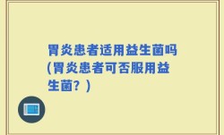 胃炎患者适用益生菌吗(胃炎患者可否服用益生菌？)