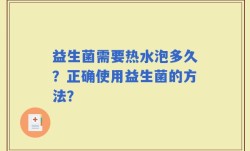 益生菌需要热水泡多久？正确使用益生菌的方法？