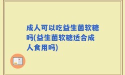 成人可以吃益生菌软糖吗(益生菌软糖适合成人食用吗)