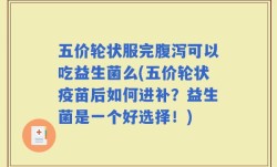 五价轮状服完腹泻可以吃益生菌么(五价轮状疫苗后如何进补？益生菌是一个好选择！)