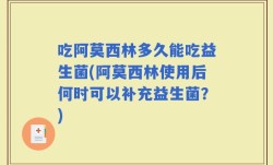 吃阿莫西林多久能吃益生菌(阿莫西林使用后何时可以补充益生菌？)
