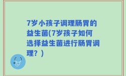 7岁小孩子调理肠胃的益生菌(7岁孩子如何选择益生菌进行肠胃调理？)