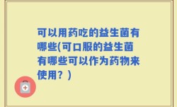 可以用药吃的益生菌有哪些(可口服的益生菌有哪些可以作为药物来使用？)