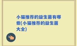 小猫推荐的益生菌有哪些(小猫推荐的益生菌大全)