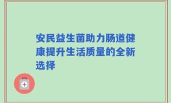 安民益生菌助力肠道健康提升生活质量的全新选择