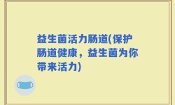 益生菌活力肠道(保护肠道健康，益生菌为你带来活力)