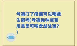 母猪打了疫苗可以喂益生菌吗(母猪接种疫苗后是否可喂食益生菌？)