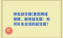 排出益生菌(重塑肠道健康，解读益生菌：如何补充合适的益生菌？