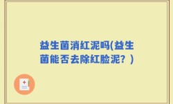 益生菌消红泥吗(益生菌能否去除红脸泥？)