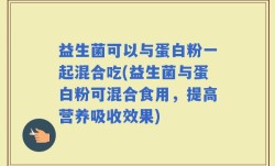 益生菌可以与蛋白粉一起混合吃(益生菌与蛋白粉可混合食用，提高营养吸收效果)