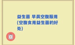 益生菌 早晨空腹服用(空腹食用益生菌的好处)