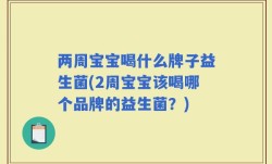 两周宝宝喝什么牌子益生菌(2周宝宝该喝哪个品牌的益生菌？)