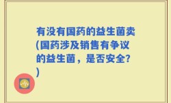 有没有国药的益生菌卖(国药涉及销售有争议的益生菌，是否安全？)