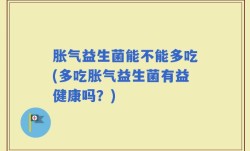 胀气益生菌能不能多吃(多吃胀气益生菌有益健康吗？)