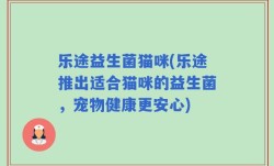 乐途益生菌猫咪(乐途推出适合猫咪的益生菌，宠物健康更安心)