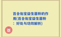 百合佑宝益生菌粉的作用(百合佑宝益生菌粉：好处与功效解析)