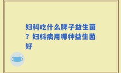 妇科吃什么牌子益生菌？妇科病用哪种益生菌好