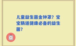 儿童益生菌金钟罩？宝宝肠道健康必备的益生菌？