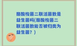 酪酸梭菌二联活菌散是益生菌吗(酪酸梭菌二联活菌散能否被归类为益生菌？)