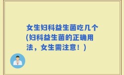 女生妇科益生菌吃几个(妇科益生菌的正确用法，女生需注意！)
