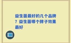 益生菌最好的几个品牌？益生菌哪个牌子效果最好