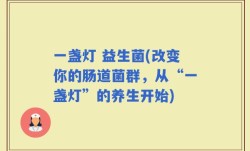 一盏灯 益生菌(改变你的肠道菌群，从“一盏灯”的养生开始)