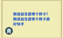 肠道益生菌哪个牌子？肠道益生菌哪个牌子最好知乎
