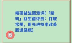 精研益生菌测评(「精研」益生菌评测：打破常规，用先进技术改善肠道健康)
