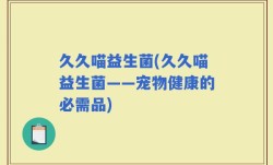 久久喵益生菌(久久喵益生菌——宠物健康的必需品)