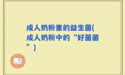 成人奶粉里的益生菌(成人奶粉中的“好菌菌”)