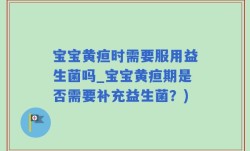 宝宝黄疸时需要服用益生菌吗_宝宝黄疸期是否需要补充益生菌？)